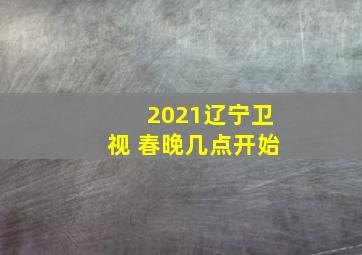 2021辽宁卫视 春晚几点开始